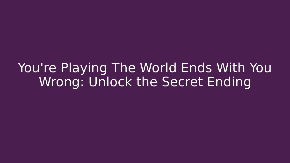 You’re Playing The World Ends With You Wrong: Unlock the Secret Ending - Critter Realm