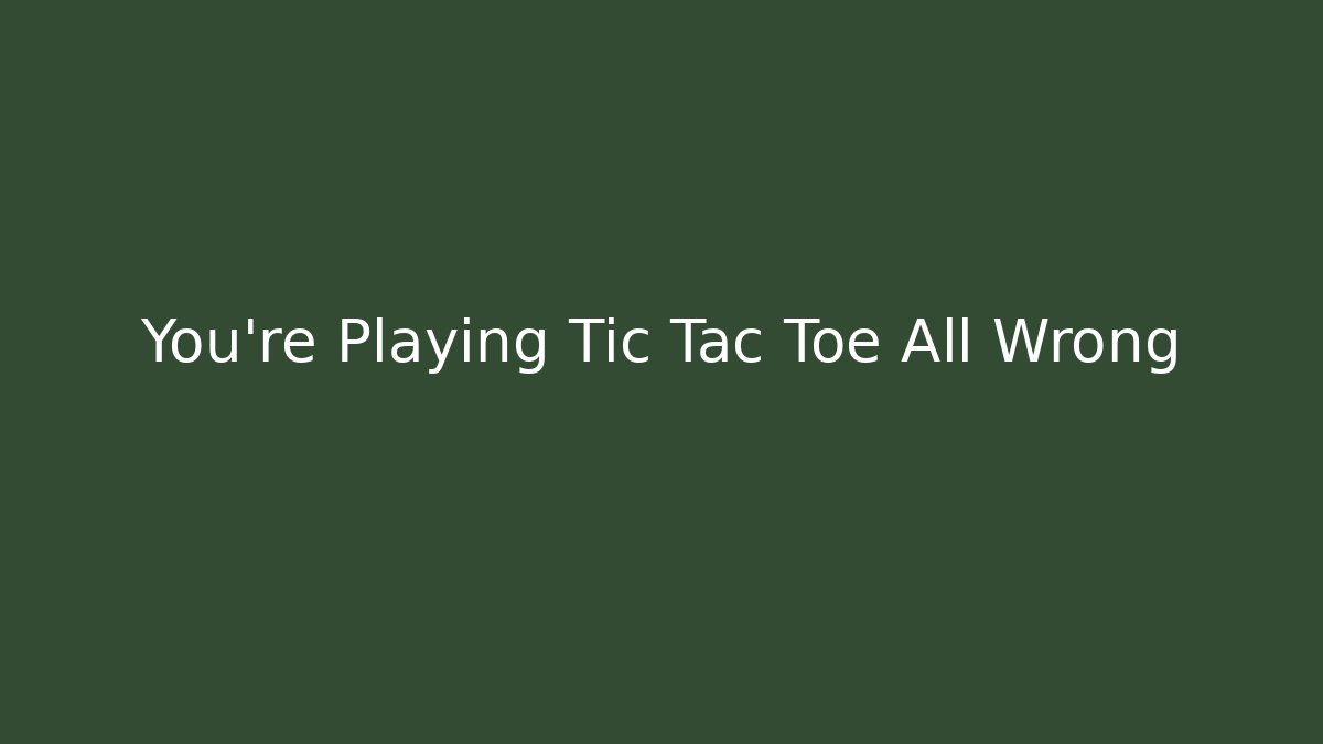 You’re Playing Tic Tac Toe All Wrong