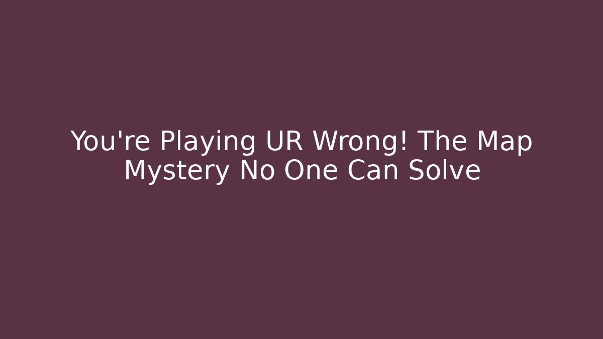 You’re Playing UR Wrong! The Map Mystery No One Can Solve