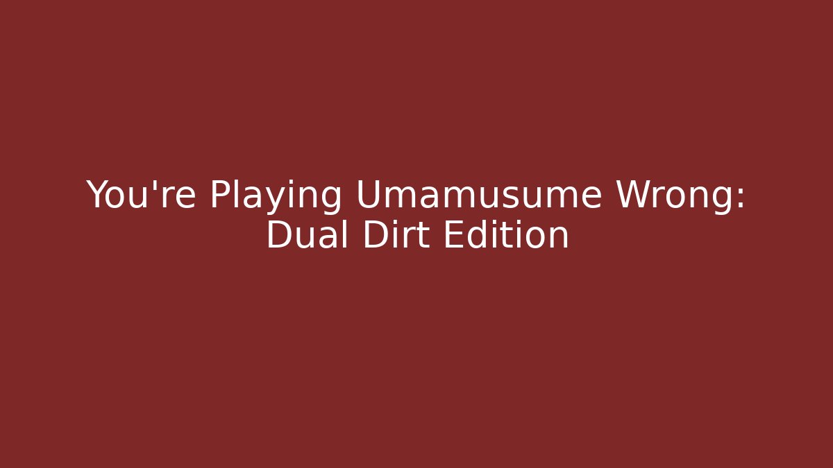 You’re Playing Umamusume Wrong: Dual Dirt Edition