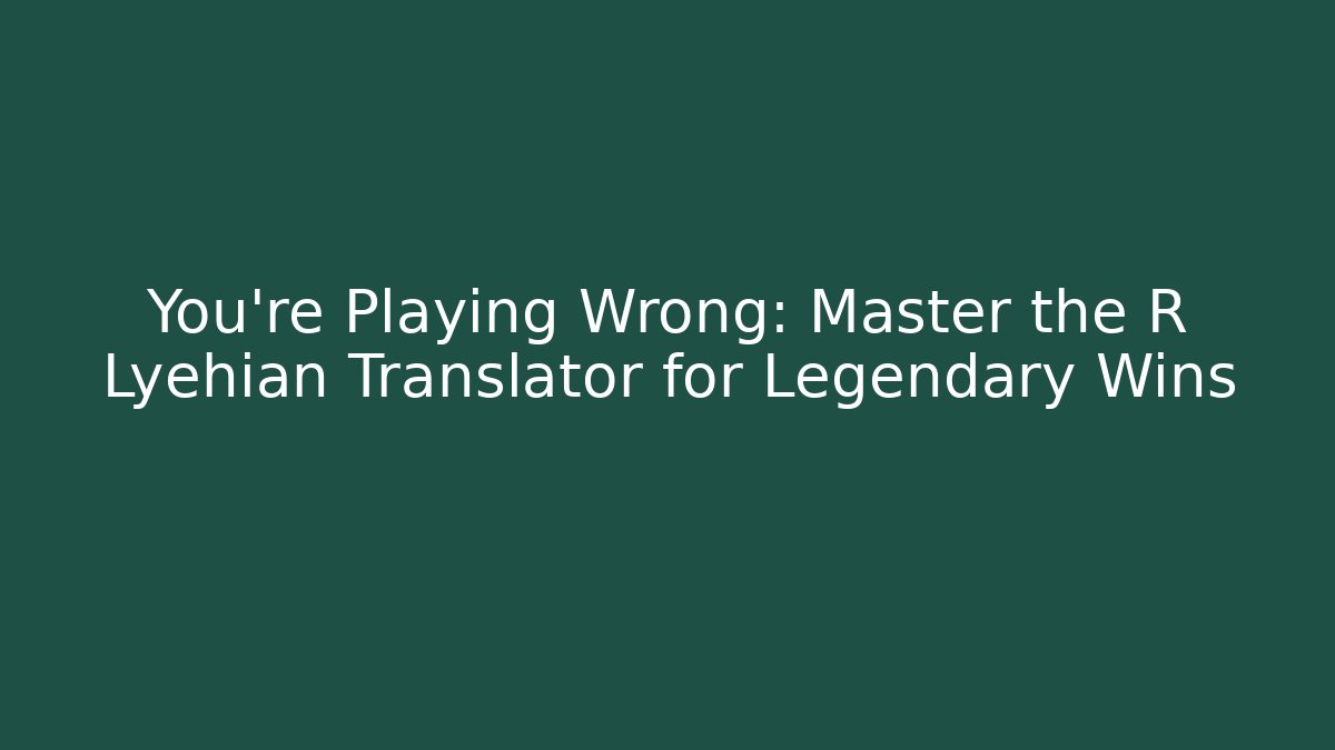 You’re Playing Wrong: Master the R Lyehian Translator for Legendary Wins