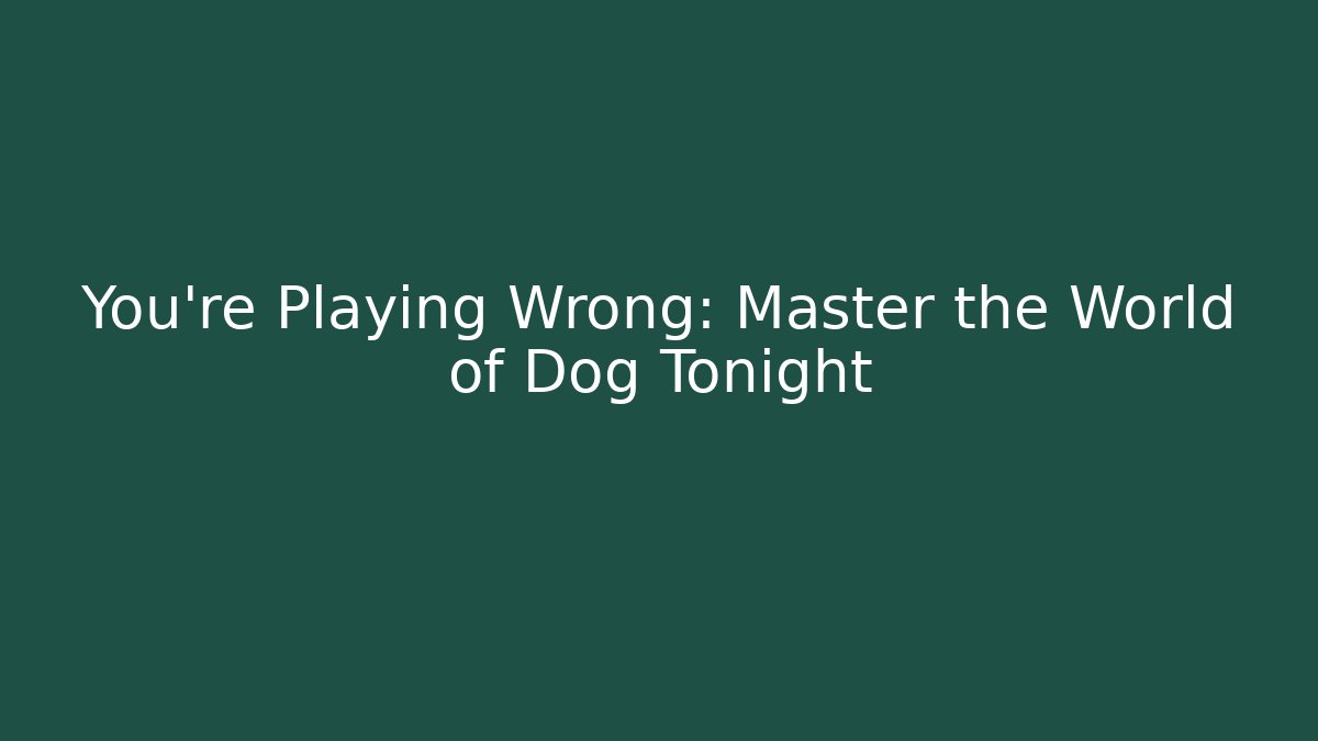 You’re Playing Wrong: Master the World of Dog Tonight