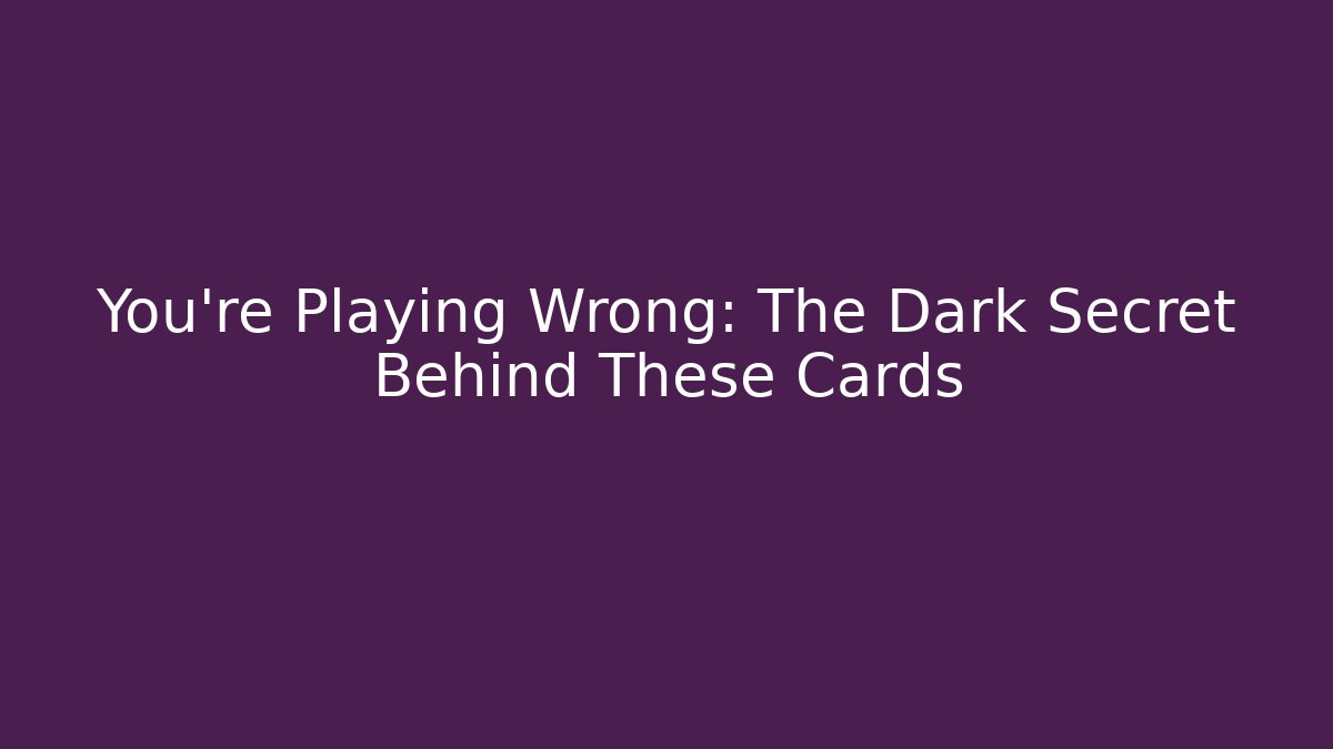 You’re Playing Wrong: The Dark Secret Behind These Cards