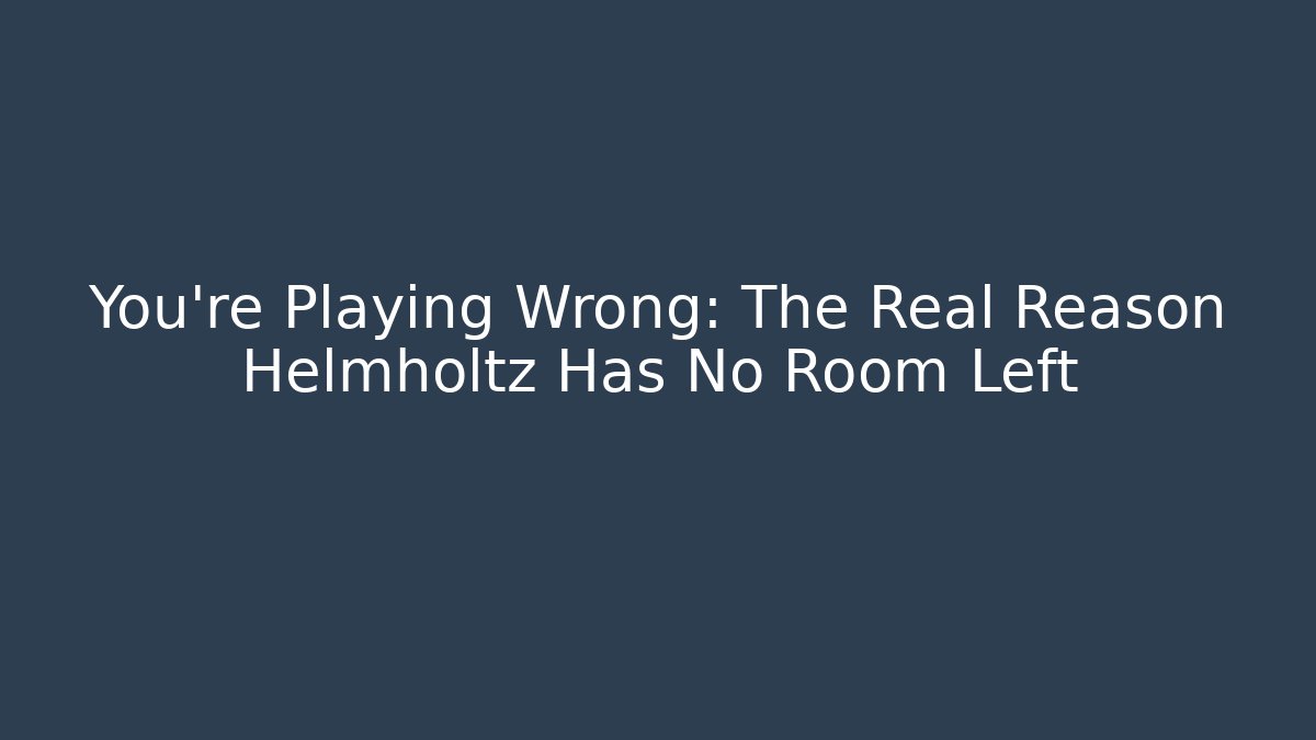 You’re Playing Wrong: The Real Reason Helmholtz Has No Room Left - Critter Realm