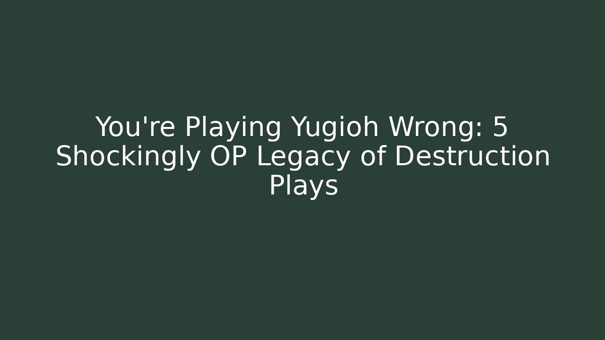 You’re Playing Yugioh Wrong: 5 Shockingly OP Legacy of Destruction Plays