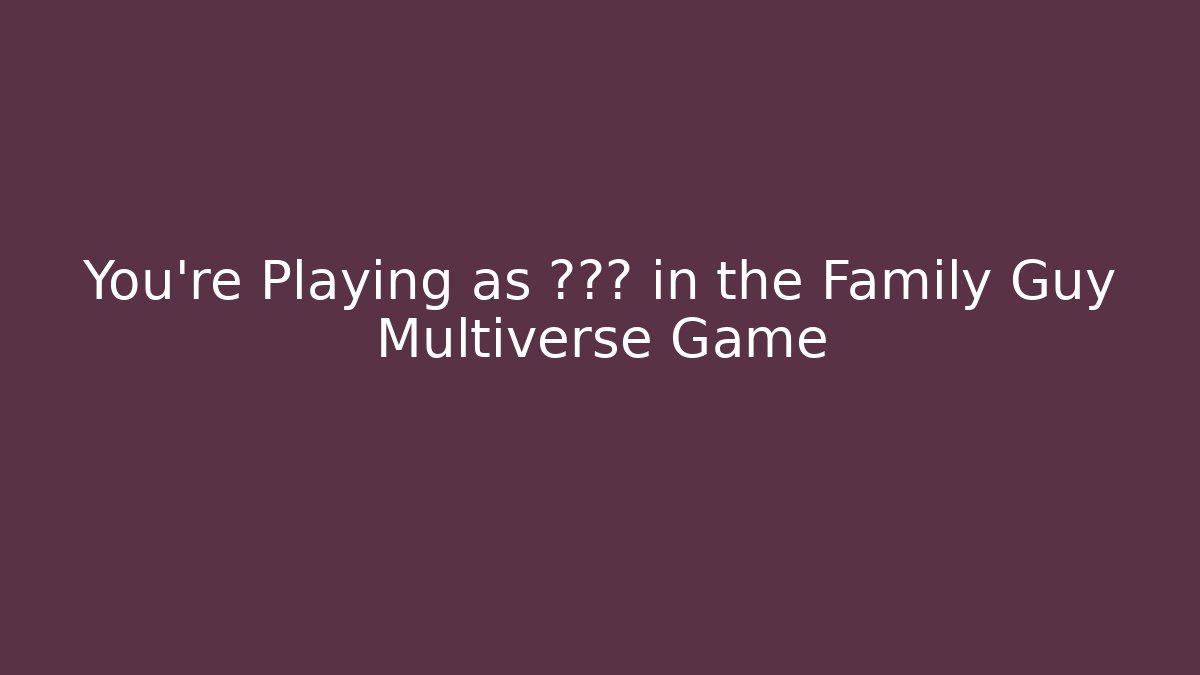 You’re Playing as ??? in the Family Guy Multiverse Game