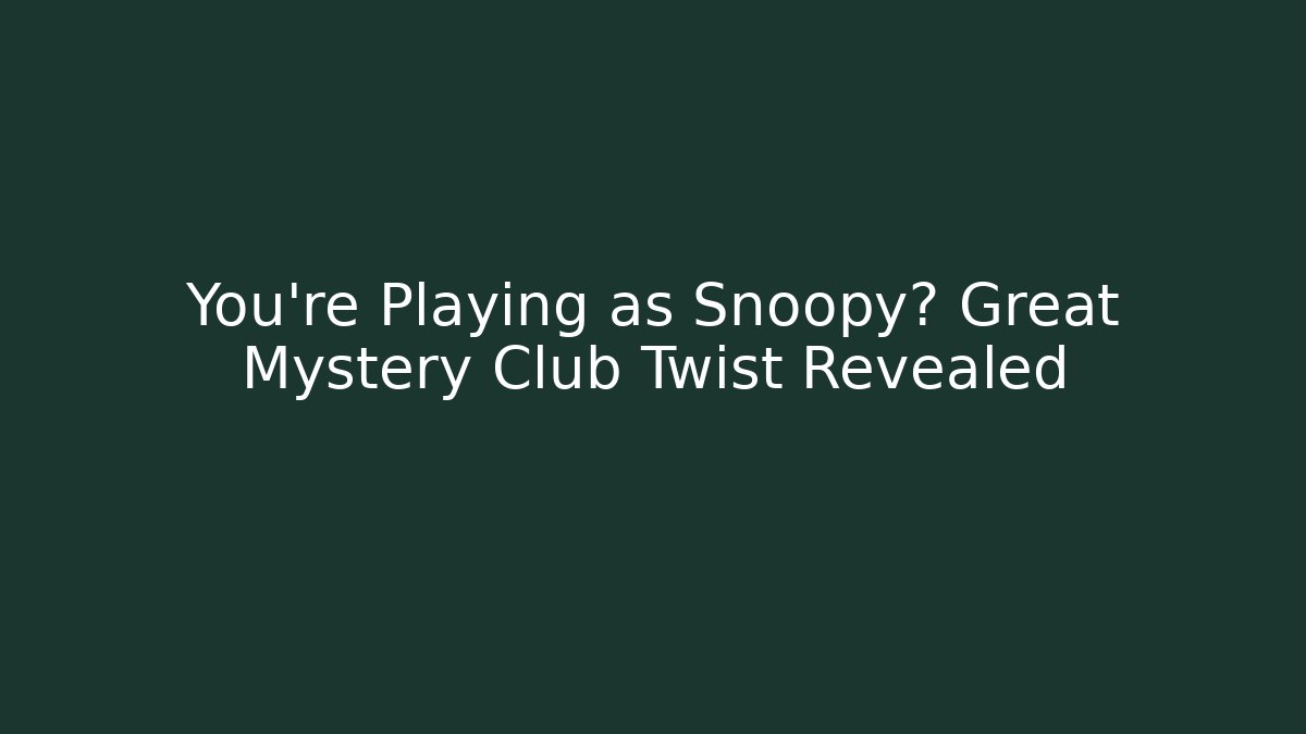 You’re Playing as Snoopy? Great Mystery Club Twist Revealed