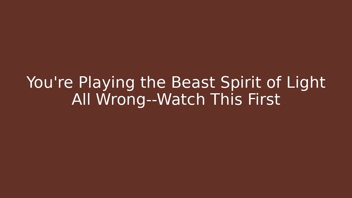 You’re Playing the Beast Spirit of Light All Wrong—Watch This First