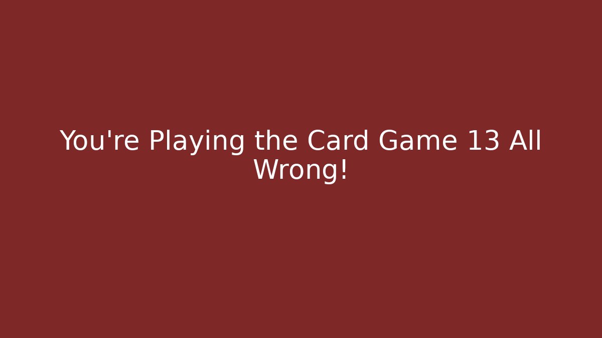 You’re Playing the Card Game 13 All Wrong!