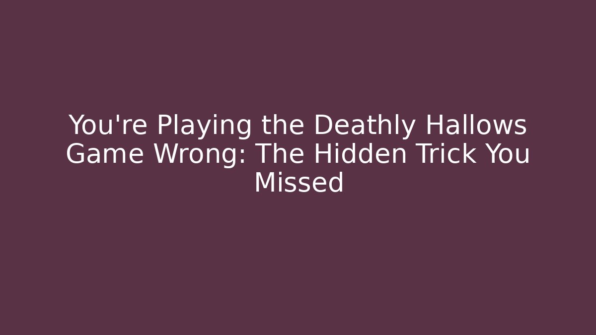 You’re Playing the Deathly Hallows Game Wrong: The Hidden Trick You Missed