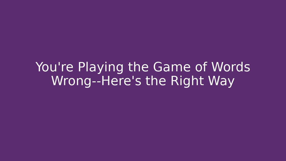 You’re Playing the Game of Words Wrong—Here’s the Right Way