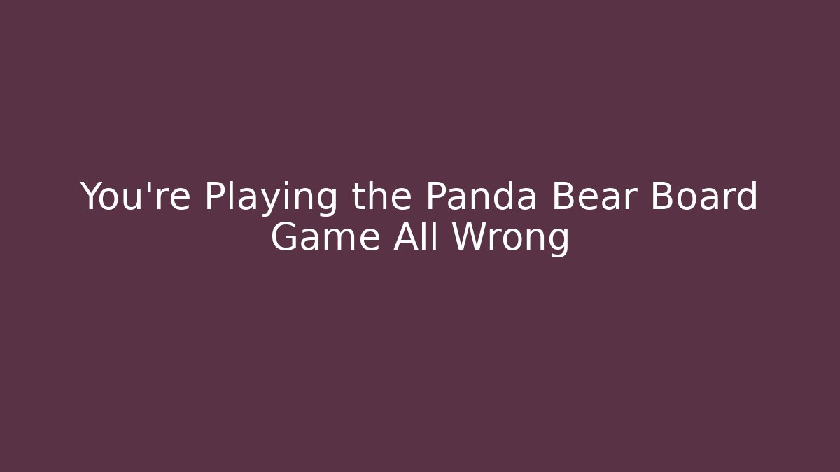 You’re Playing the Panda Bear Board Game All Wrong