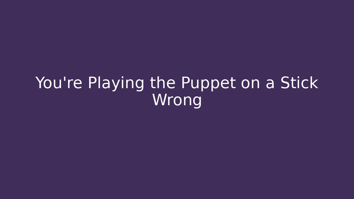 You’re Playing the Puppet on a Stick Wrong - Critter Realm