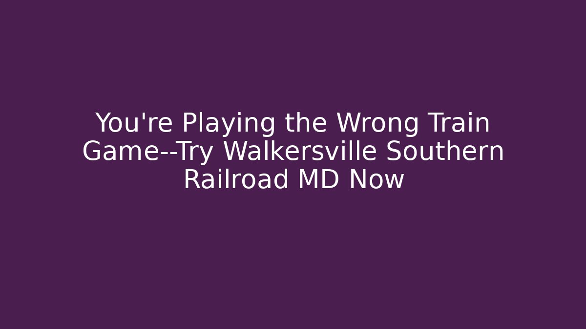 You’re Playing the Wrong Train Game—Try Walkersville Southern Railroad MD Now