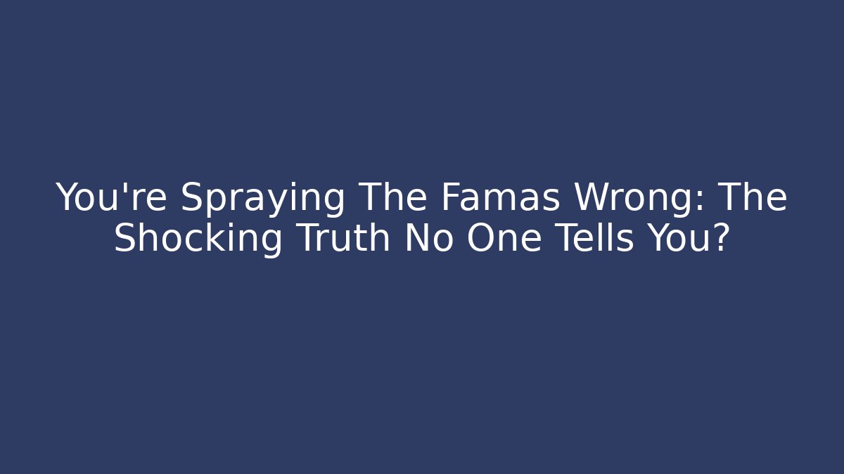 You’re Spraying The Famas Wrong: The Shocking Truth No One Tells You?