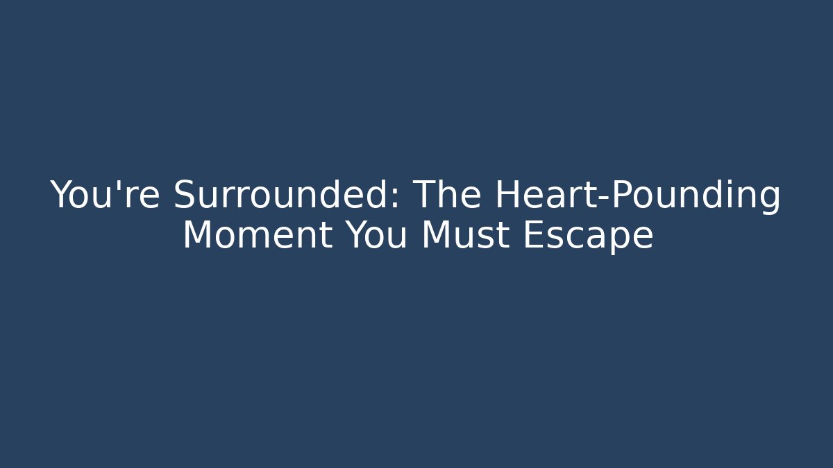 You’re Surrounded: The Heart-Pounding Moment You Must Escape