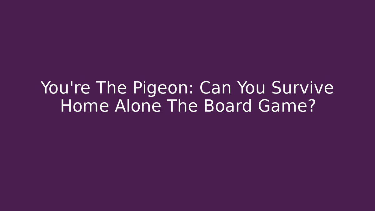 You’re The Pigeon: Can You Survive Home Alone The Board Game?