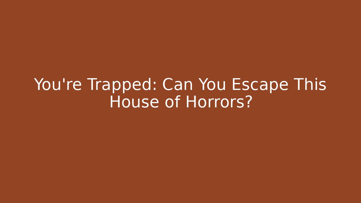 You’re Trapped: Can You Escape This House of Horrors?