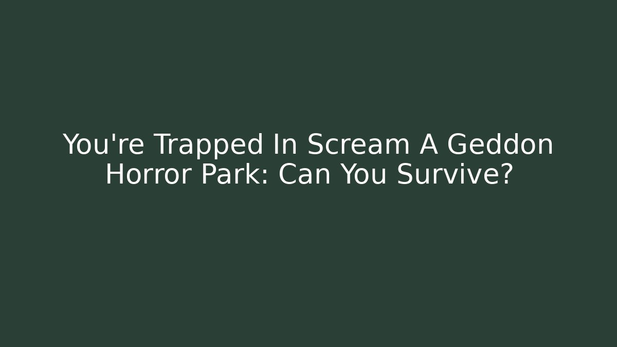 You’re Trapped In Scream A Geddon Horror Park: Can You Survive?