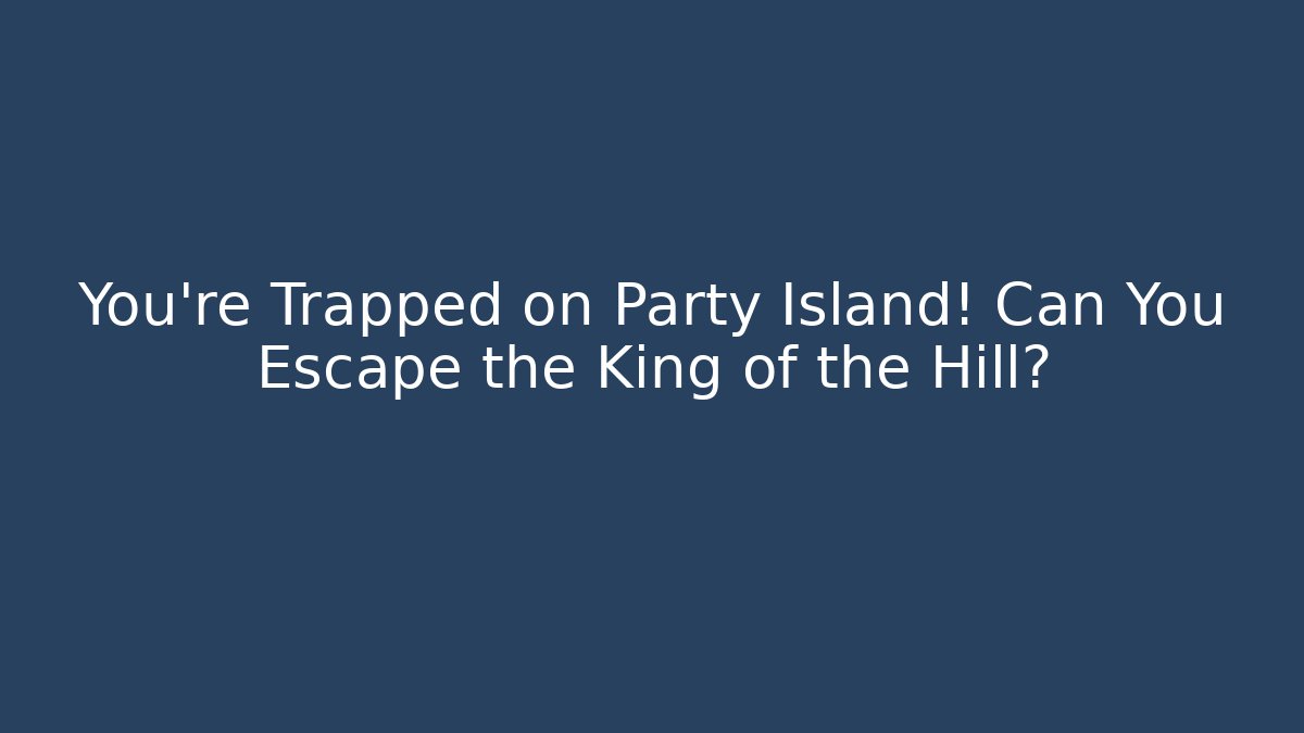 You’re Trapped on Party Island! Can You Escape the King of the Hill?