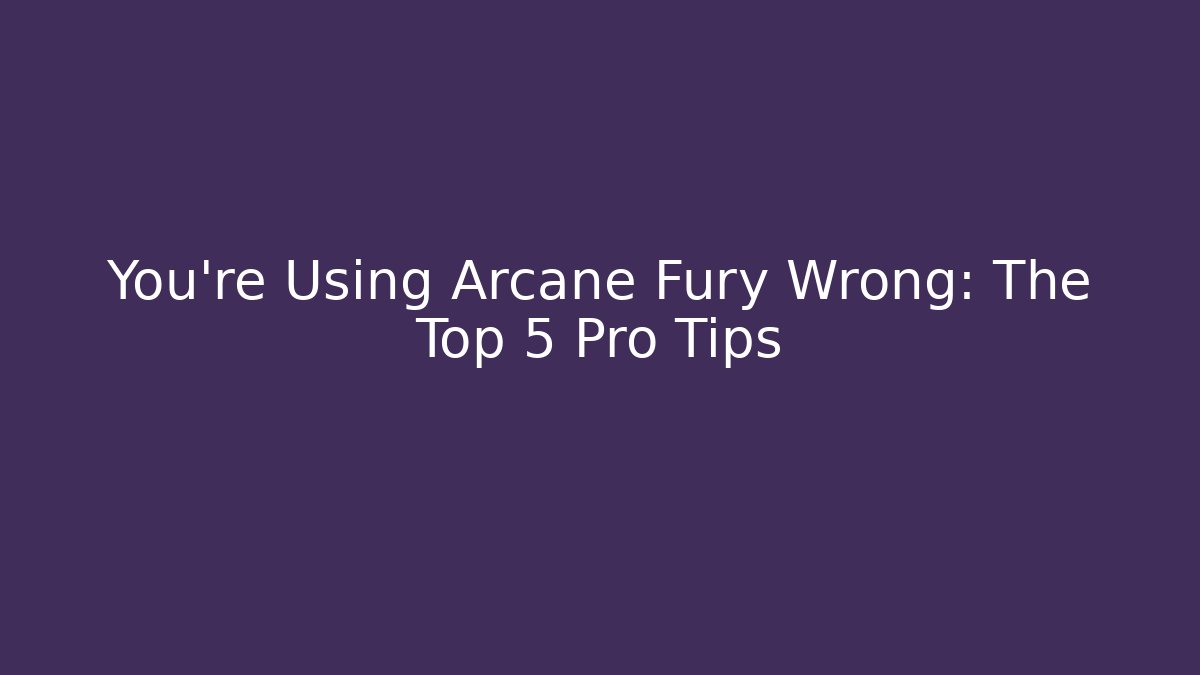 You’re Using Arcane Fury Wrong: The Top 5 Pro Tips - Critter Realm