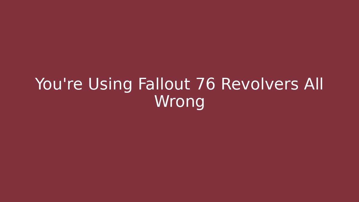 You’re Using Fallout 76 Revolvers All Wrong - Critter Realm