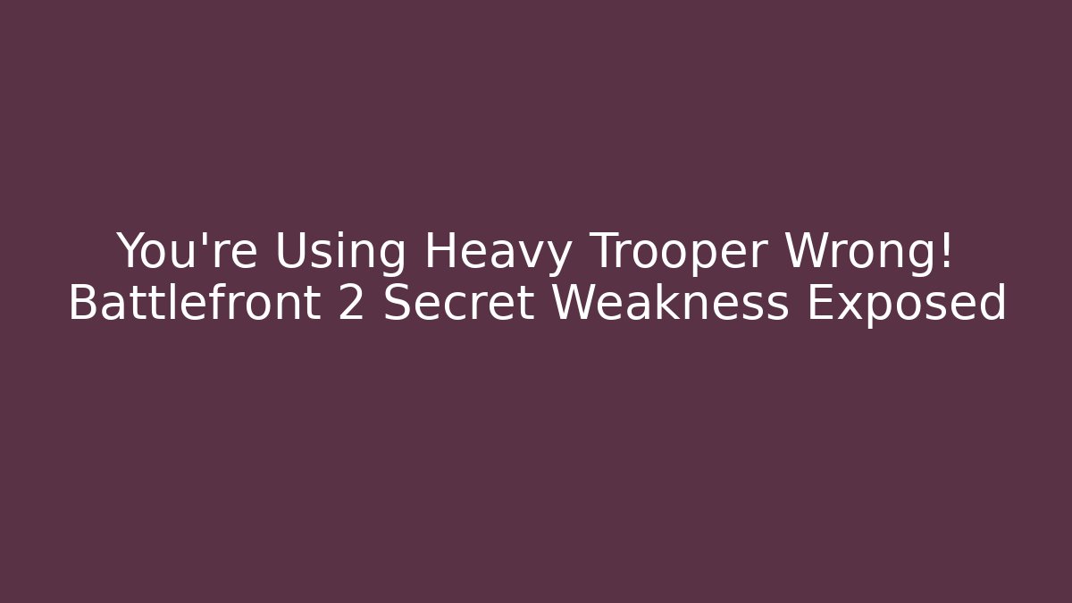 You’re Using Heavy Trooper Wrong! Battlefront 2 Secret Weakness Exposed - Critter Realm
