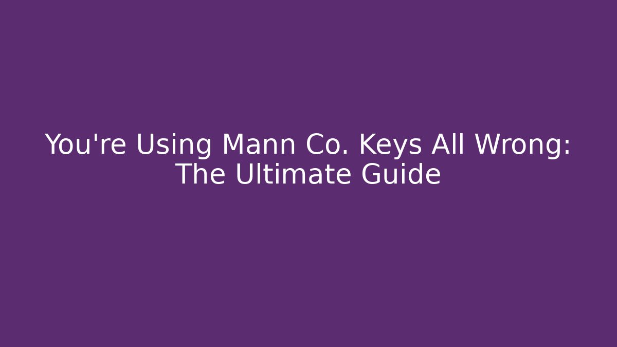 You’re Using Mann Co. Keys All Wrong: The Ultimate Guide