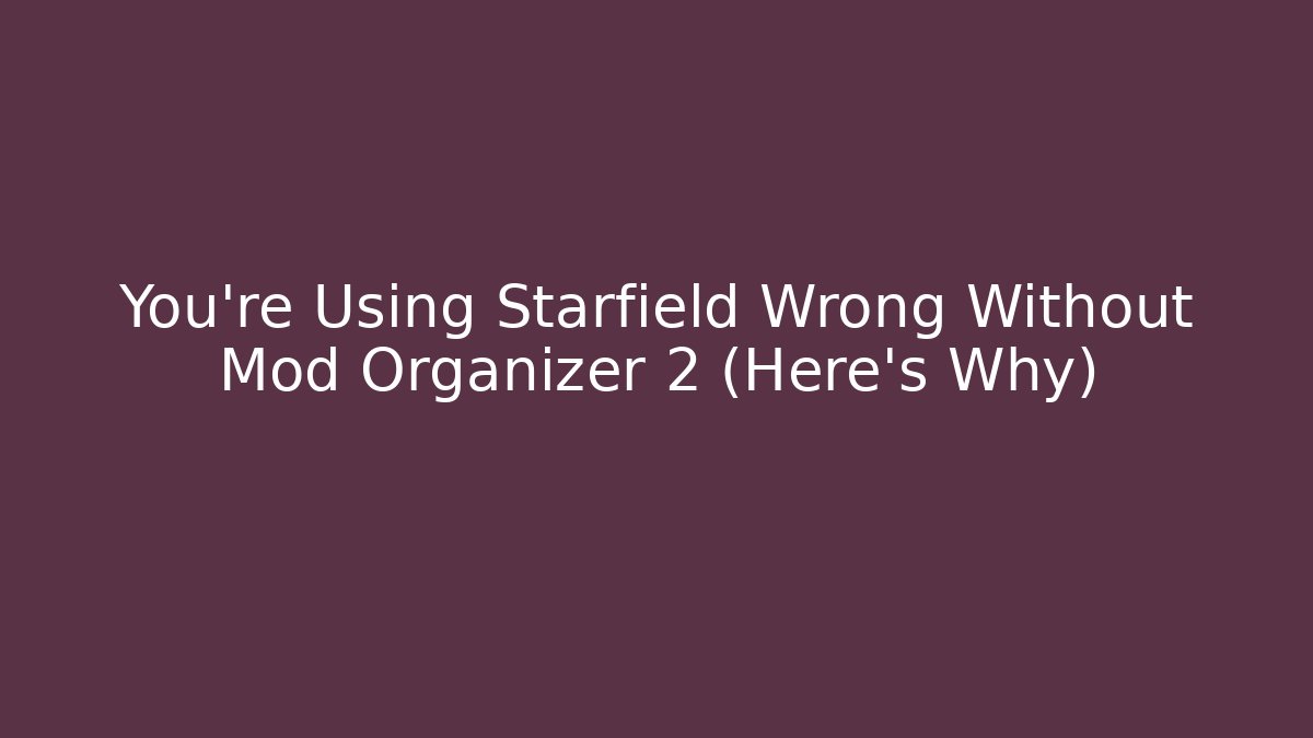 You’re Using Starfield Wrong Without Mod Organizer 2 (Here’s Why) - Critter Realm