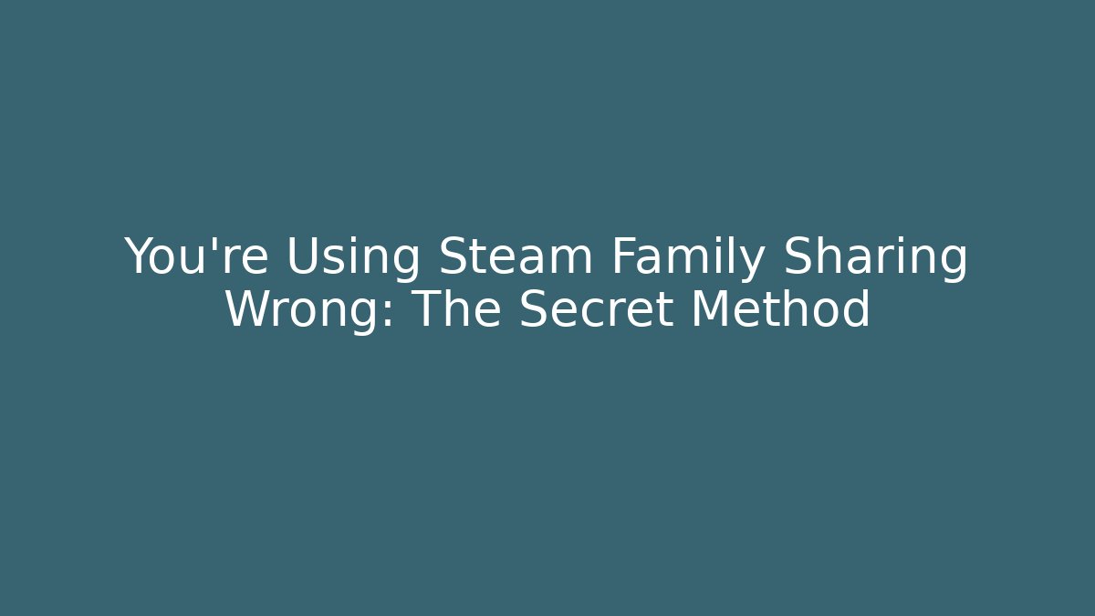 You’re Using Steam Family Sharing Wrong: The Secret Method