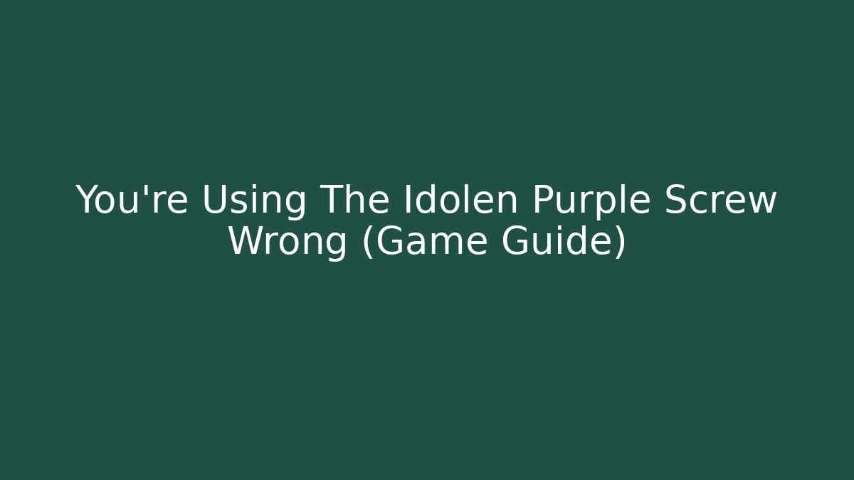 You’re Using The Idolen Purple Screw Wrong (Game Guide)