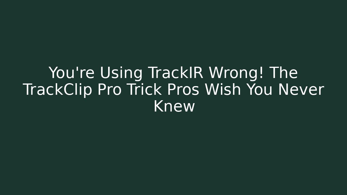 You’re Using TrackIR Wrong! The TrackClip Pro Trick Pros Wish You Never Knew