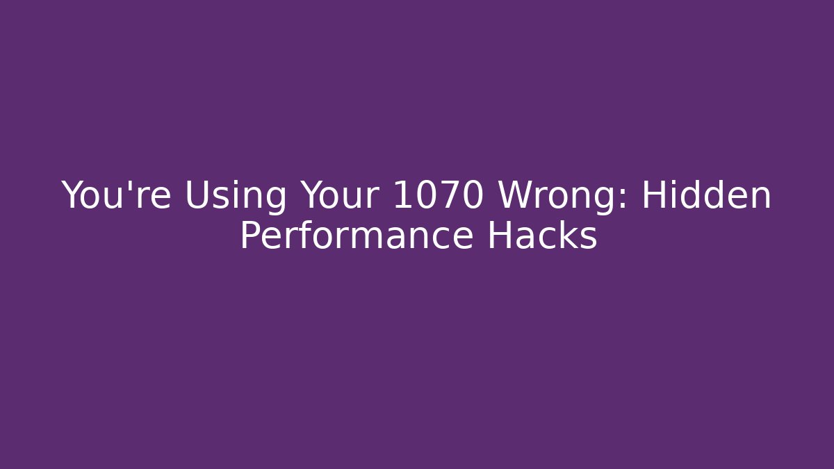 You’re Using Your 1070 Wrong: Hidden Performance Hacks