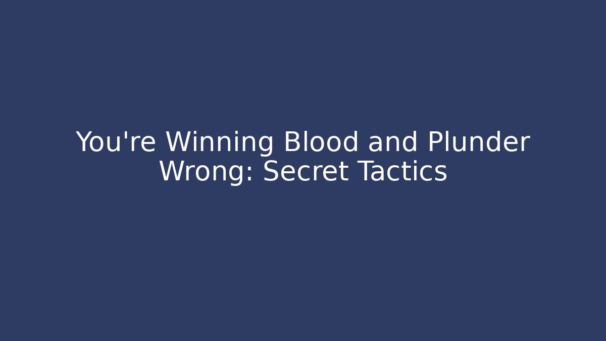 You’re Winning Blood and Plunder Wrong: Secret Tactics
