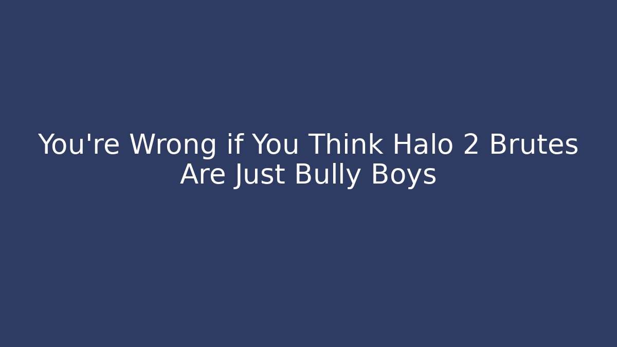 You’re Wrong if You Think Halo 2 Brutes Are Just Bully Boys