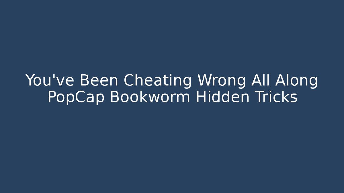 You’ve Been Cheating Wrong All Along PopCap Bookworm Hidden Tricks