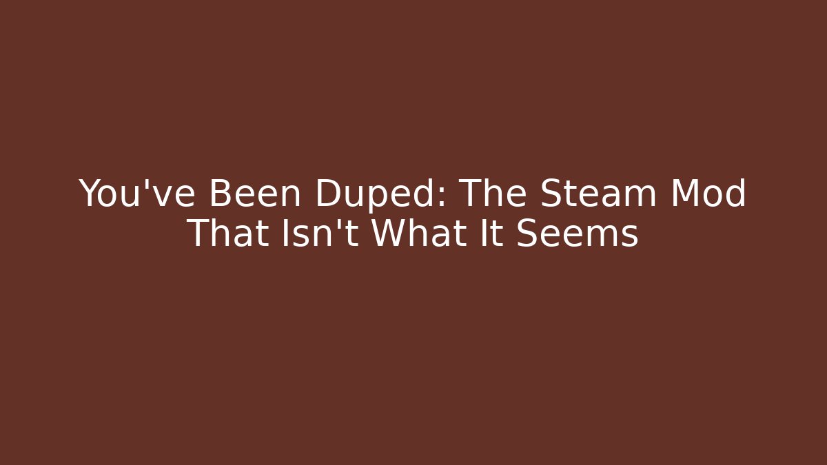 You’ve Been Duped: The Steam Mod That Isn’t What It Seems