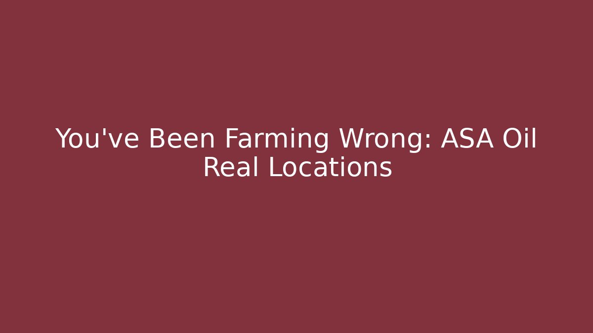 You’ve Been Farming Wrong: ASA Oil Real Locations