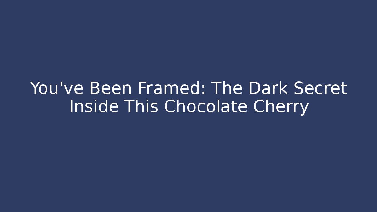 You’ve Been Framed: The Dark Secret Inside This Chocolate Cherry
