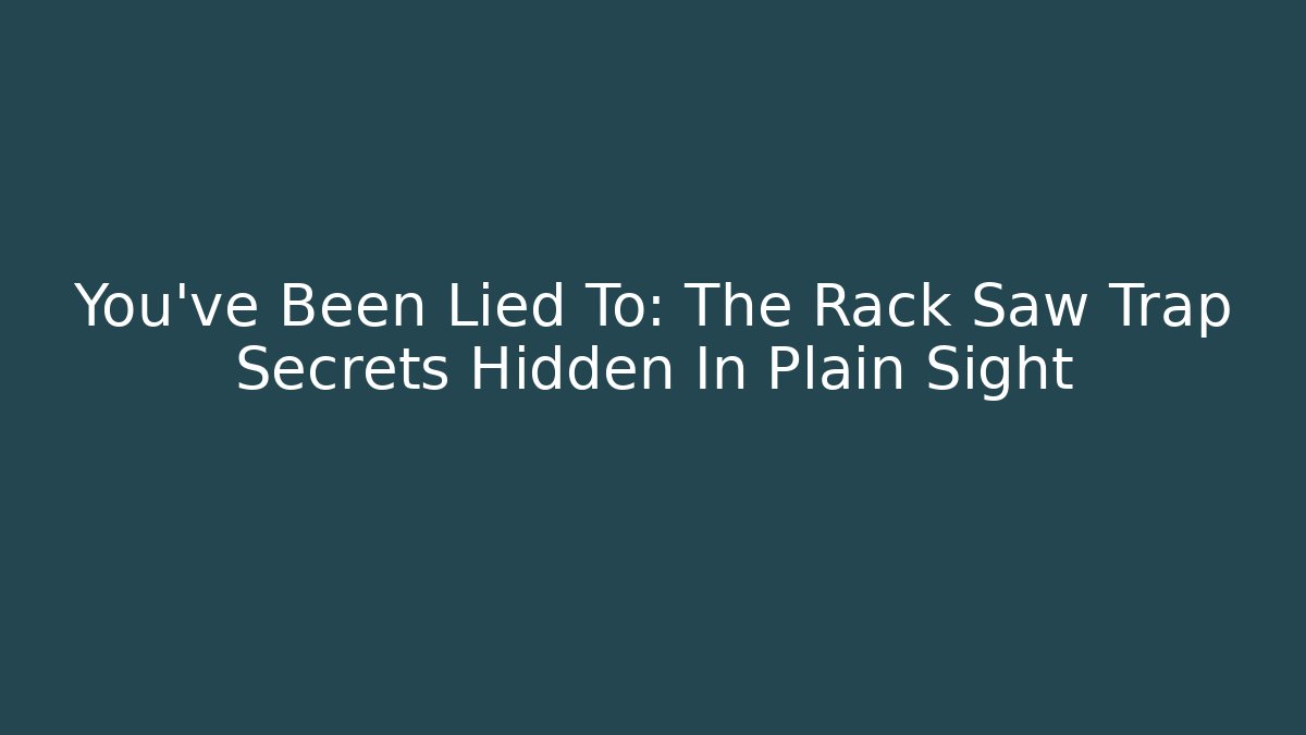You’ve Been Lied To: The Rack Saw Trap Secrets Hidden In Plain Sight