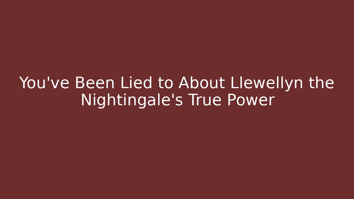 You’ve Been Lied to About Llewellyn the Nightingale’s True Power