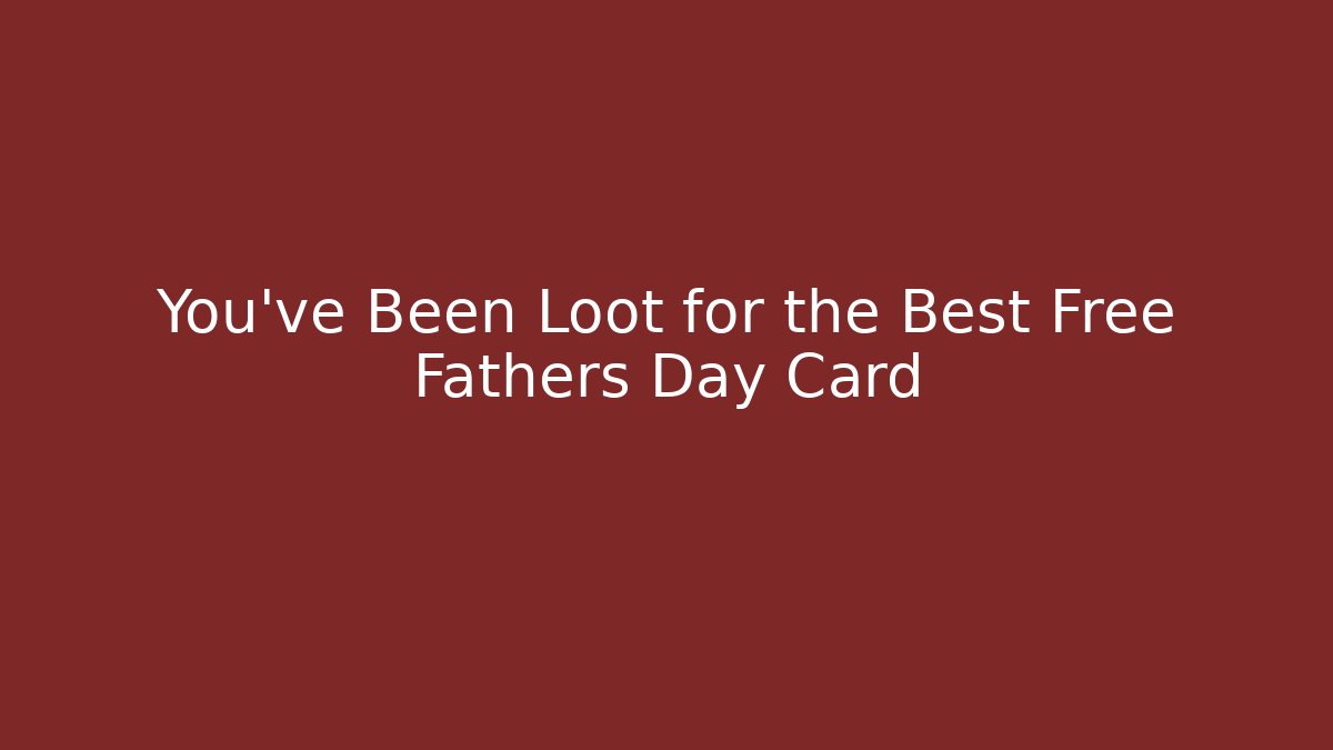 You’ve Been Loot for the Best Free Fathers Day Card