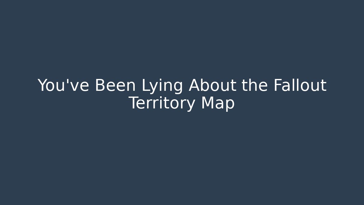 You’ve Been Lying About the Fallout Territory Map