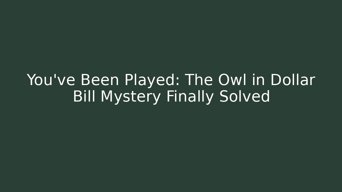 You’ve Been Played: The Owl in Dollar Bill Mystery Finally Solved