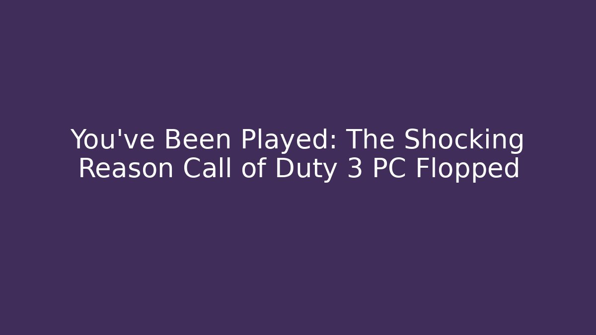 You’ve Been Played: The Shocking Reason Call of Duty 3 PC Flopped