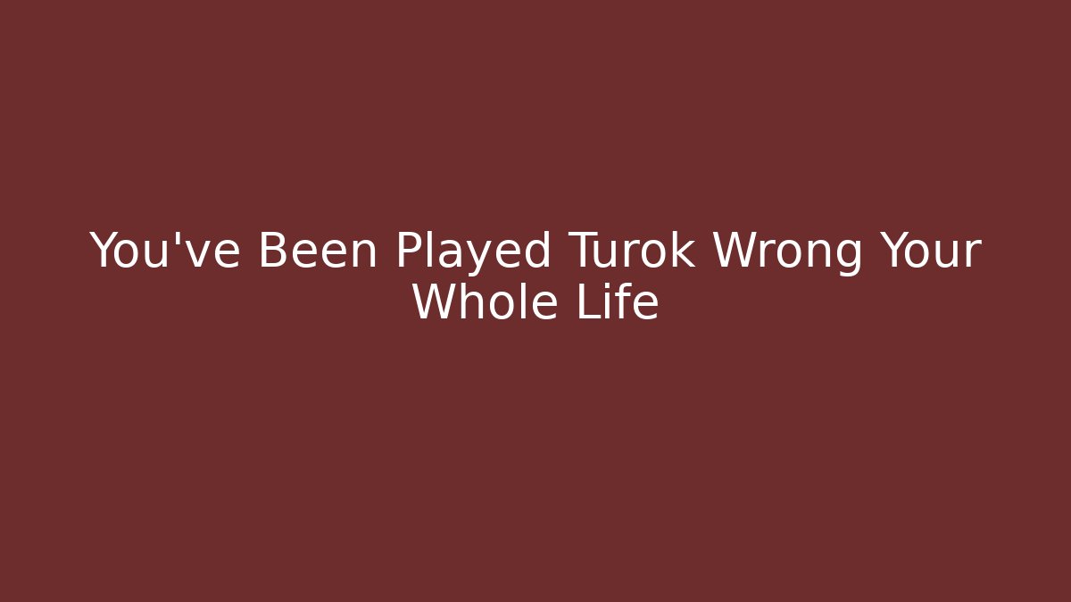 You’ve Been Played Turok Wrong Your Whole Life