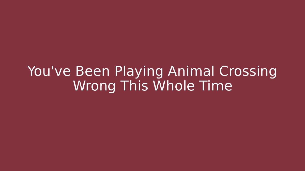 You’ve Been Playing Animal Crossing Wrong This Whole Time - Critter Realm