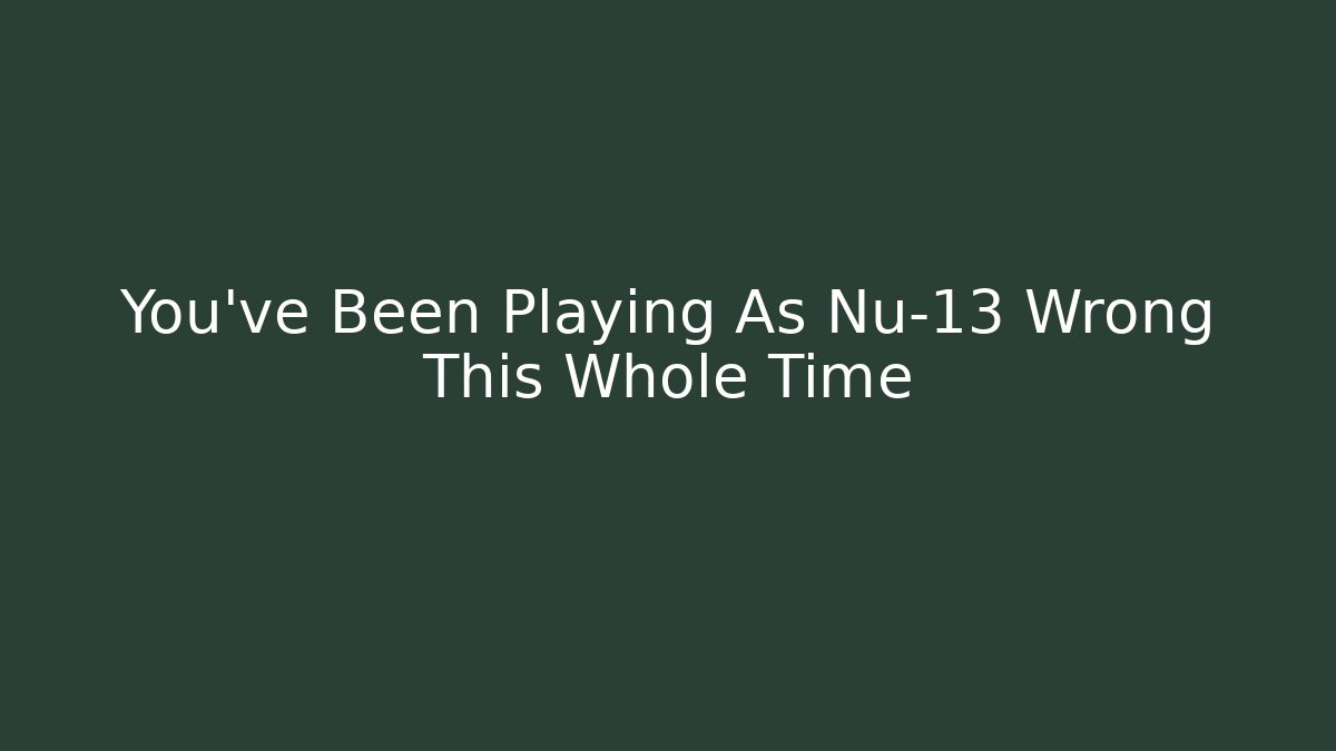 You’ve Been Playing As Nu-13 Wrong This Whole Time - Critter Realm
