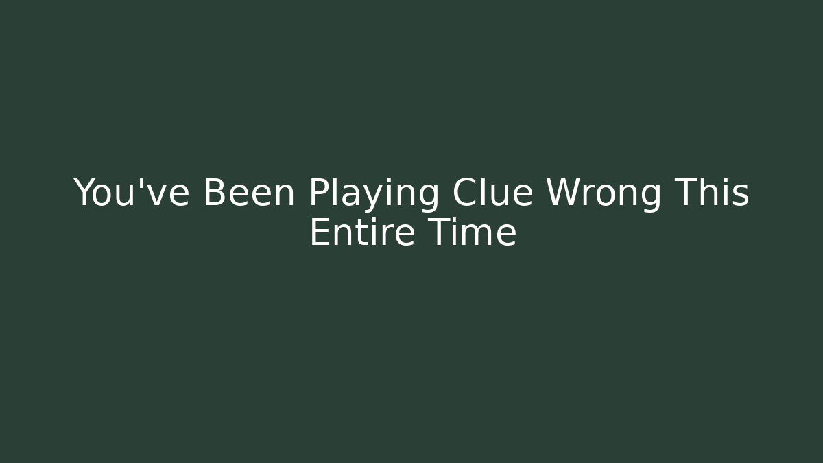 You’ve Been Playing Clue Wrong This Entire Time