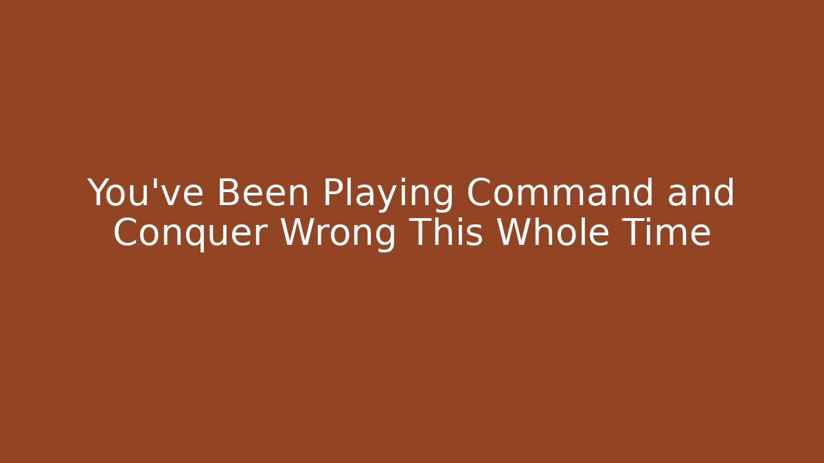 You’ve Been Playing Command and Conquer Wrong This Whole Time